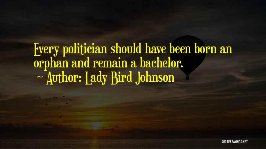 Lady Bird Johnson Quotes: Every Politician Should Have Been Born An Orphan And Remain A Bachelor.