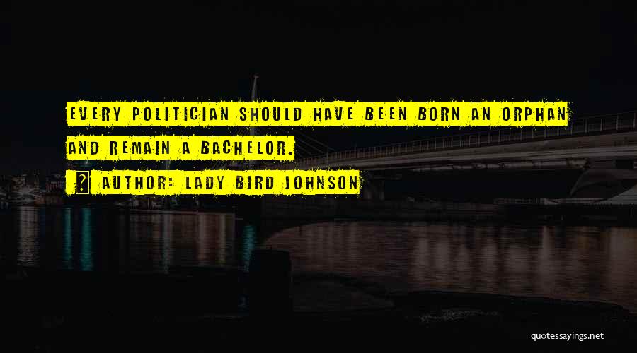 Lady Bird Johnson Quotes: Every Politician Should Have Been Born An Orphan And Remain A Bachelor.