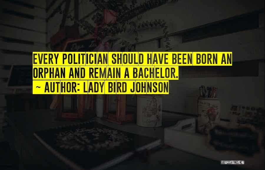 Lady Bird Johnson Quotes: Every Politician Should Have Been Born An Orphan And Remain A Bachelor.