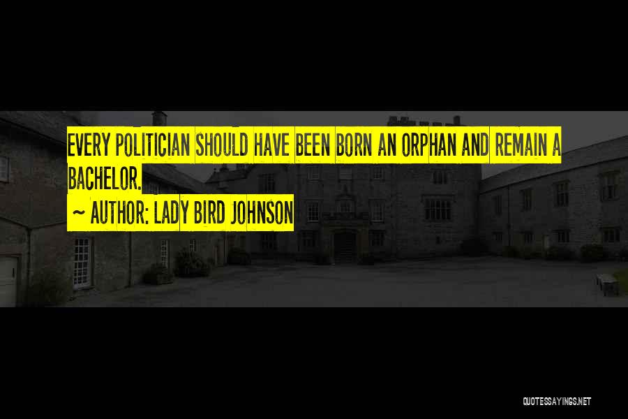 Lady Bird Johnson Quotes: Every Politician Should Have Been Born An Orphan And Remain A Bachelor.