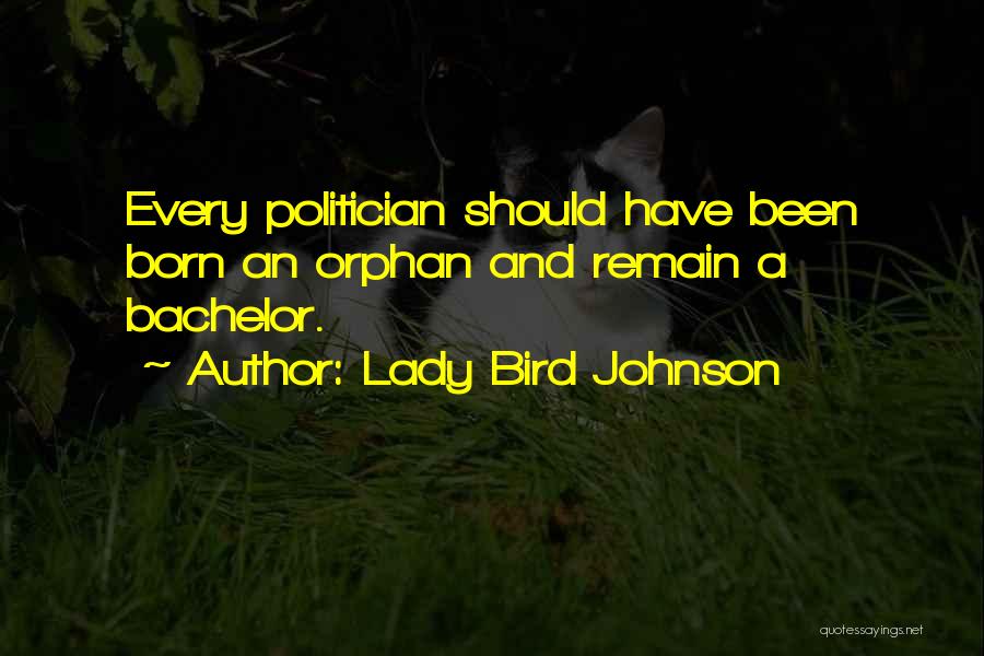 Lady Bird Johnson Quotes: Every Politician Should Have Been Born An Orphan And Remain A Bachelor.