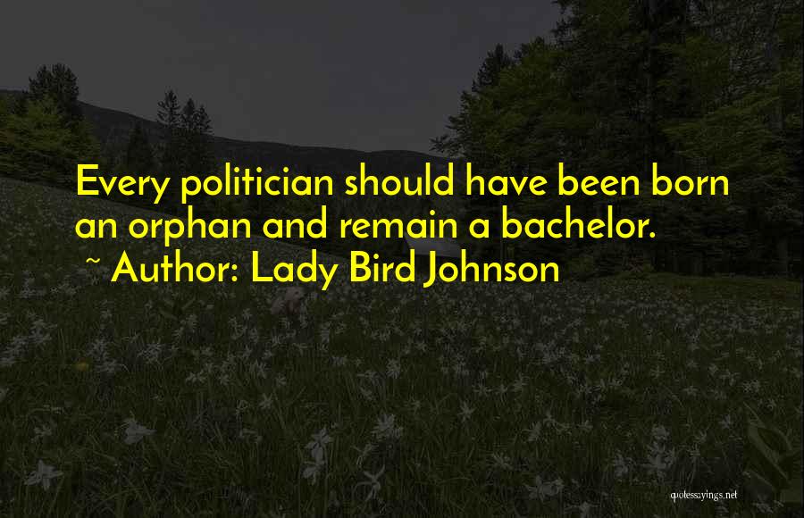 Lady Bird Johnson Quotes: Every Politician Should Have Been Born An Orphan And Remain A Bachelor.