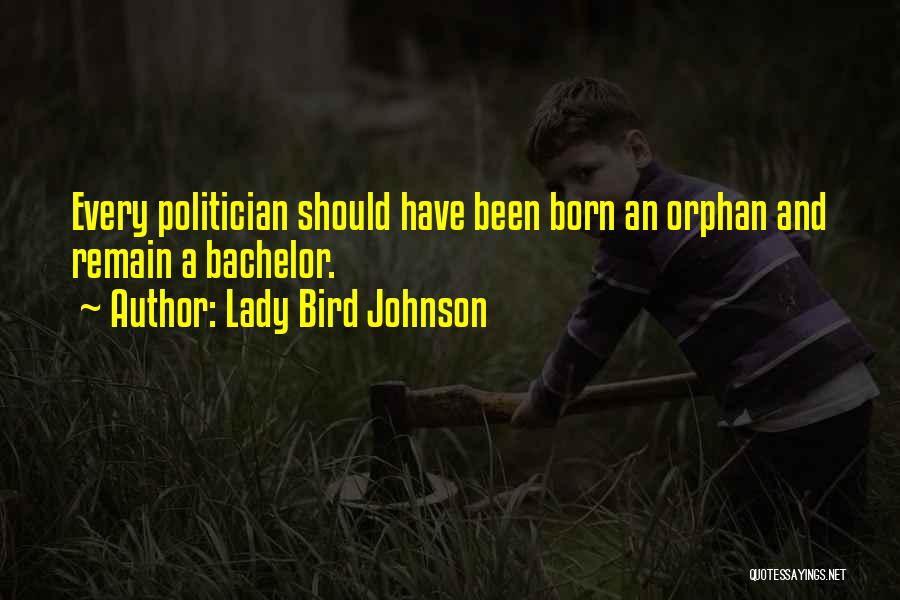 Lady Bird Johnson Quotes: Every Politician Should Have Been Born An Orphan And Remain A Bachelor.