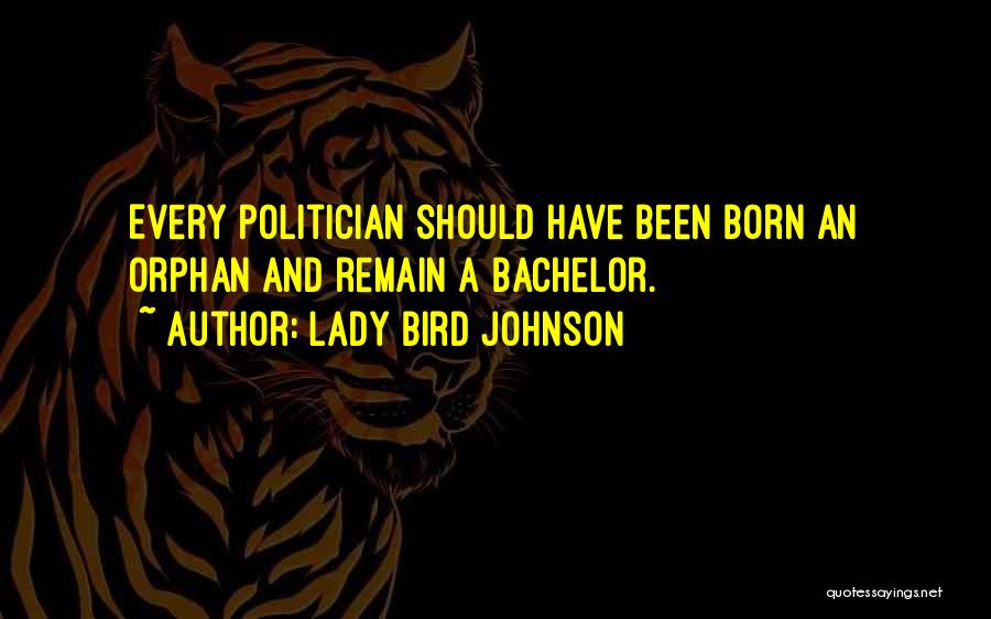 Lady Bird Johnson Quotes: Every Politician Should Have Been Born An Orphan And Remain A Bachelor.