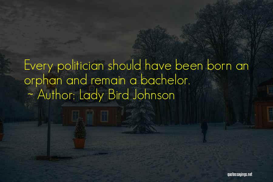 Lady Bird Johnson Quotes: Every Politician Should Have Been Born An Orphan And Remain A Bachelor.