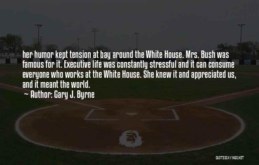 Gary J. Byrne Quotes: Her Humor Kept Tension At Bay Around The White House. Mrs. Bush Was Famous For It. Executive Life Was Constantly