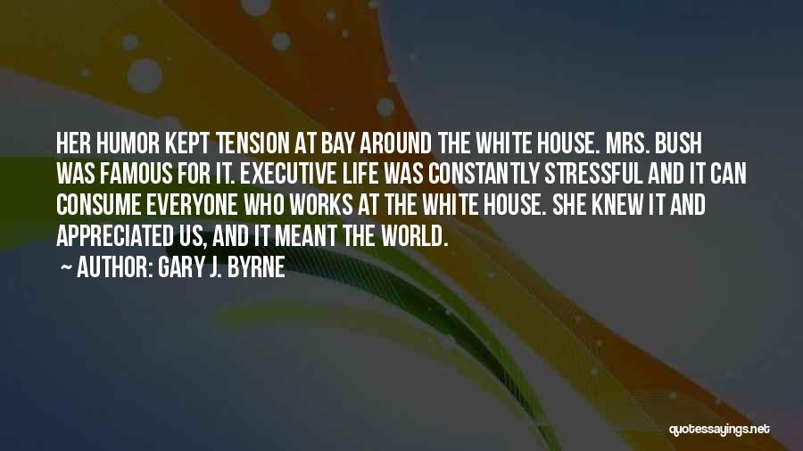 Gary J. Byrne Quotes: Her Humor Kept Tension At Bay Around The White House. Mrs. Bush Was Famous For It. Executive Life Was Constantly