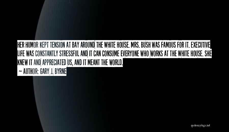 Gary J. Byrne Quotes: Her Humor Kept Tension At Bay Around The White House. Mrs. Bush Was Famous For It. Executive Life Was Constantly