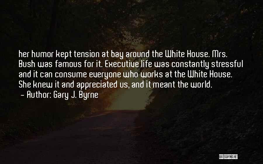 Gary J. Byrne Quotes: Her Humor Kept Tension At Bay Around The White House. Mrs. Bush Was Famous For It. Executive Life Was Constantly