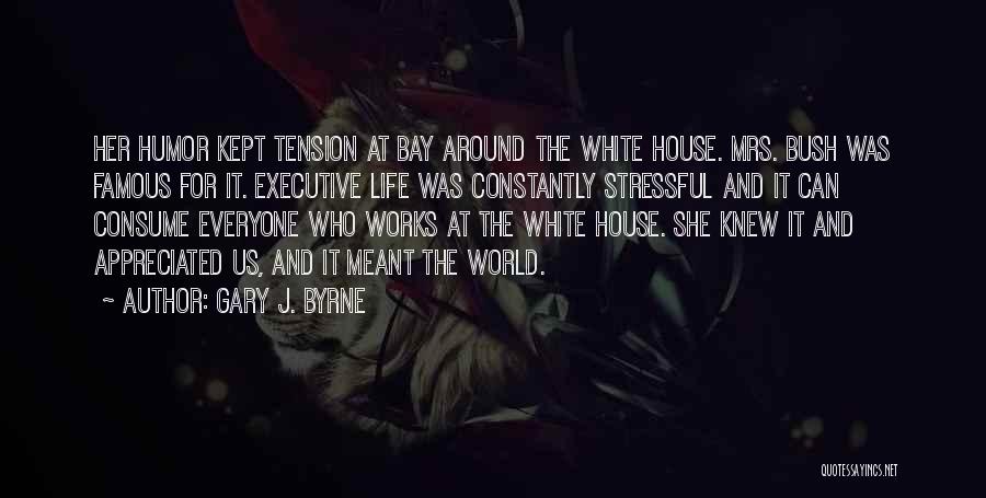 Gary J. Byrne Quotes: Her Humor Kept Tension At Bay Around The White House. Mrs. Bush Was Famous For It. Executive Life Was Constantly
