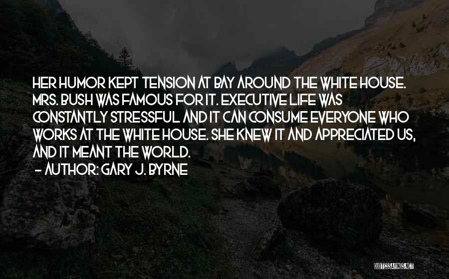Gary J. Byrne Quotes: Her Humor Kept Tension At Bay Around The White House. Mrs. Bush Was Famous For It. Executive Life Was Constantly