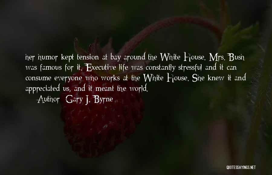 Gary J. Byrne Quotes: Her Humor Kept Tension At Bay Around The White House. Mrs. Bush Was Famous For It. Executive Life Was Constantly