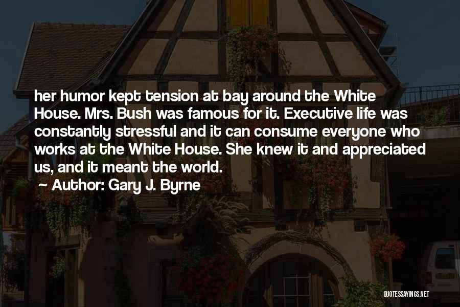Gary J. Byrne Quotes: Her Humor Kept Tension At Bay Around The White House. Mrs. Bush Was Famous For It. Executive Life Was Constantly