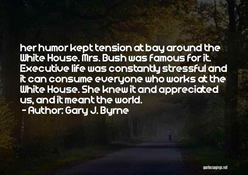 Gary J. Byrne Quotes: Her Humor Kept Tension At Bay Around The White House. Mrs. Bush Was Famous For It. Executive Life Was Constantly