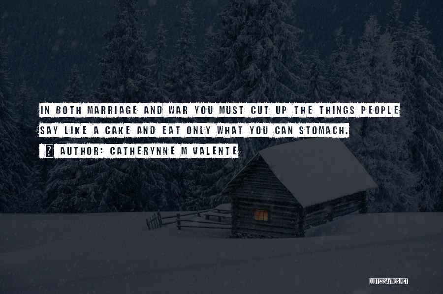 Catherynne M Valente Quotes: In Both Marriage And War You Must Cut Up The Things People Say Like A Cake And Eat Only What