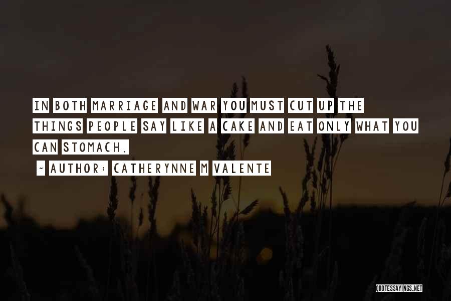 Catherynne M Valente Quotes: In Both Marriage And War You Must Cut Up The Things People Say Like A Cake And Eat Only What