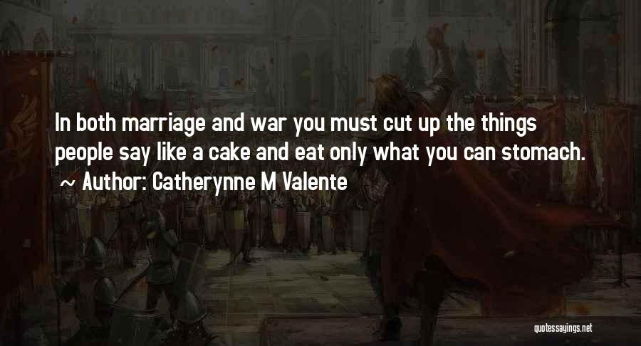 Catherynne M Valente Quotes: In Both Marriage And War You Must Cut Up The Things People Say Like A Cake And Eat Only What