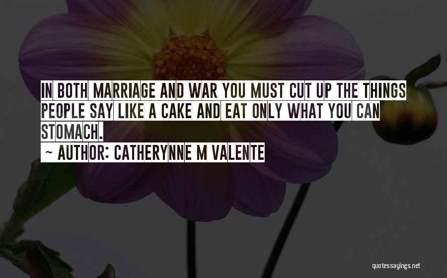Catherynne M Valente Quotes: In Both Marriage And War You Must Cut Up The Things People Say Like A Cake And Eat Only What