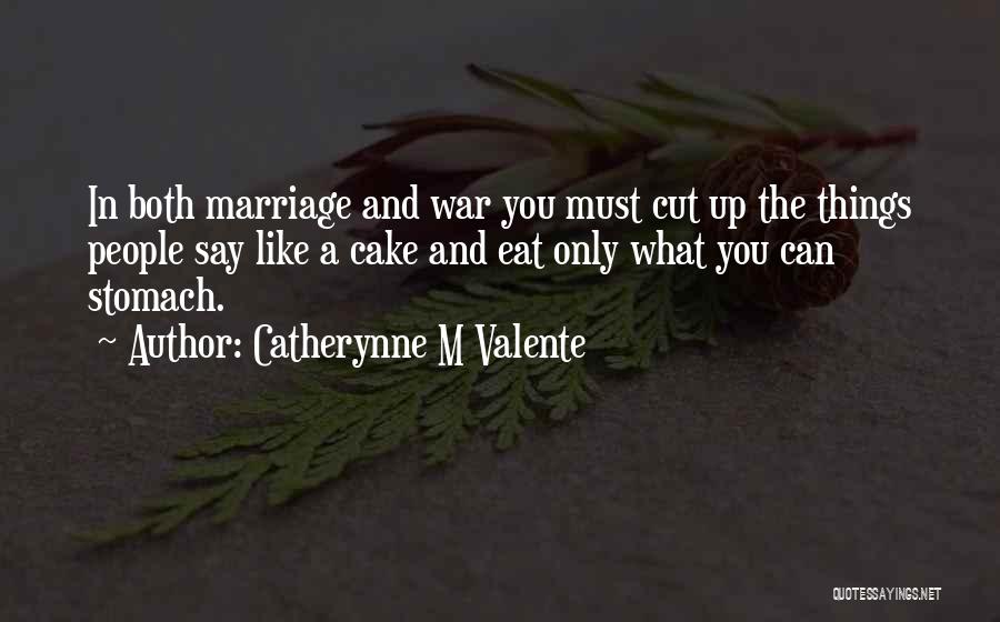 Catherynne M Valente Quotes: In Both Marriage And War You Must Cut Up The Things People Say Like A Cake And Eat Only What