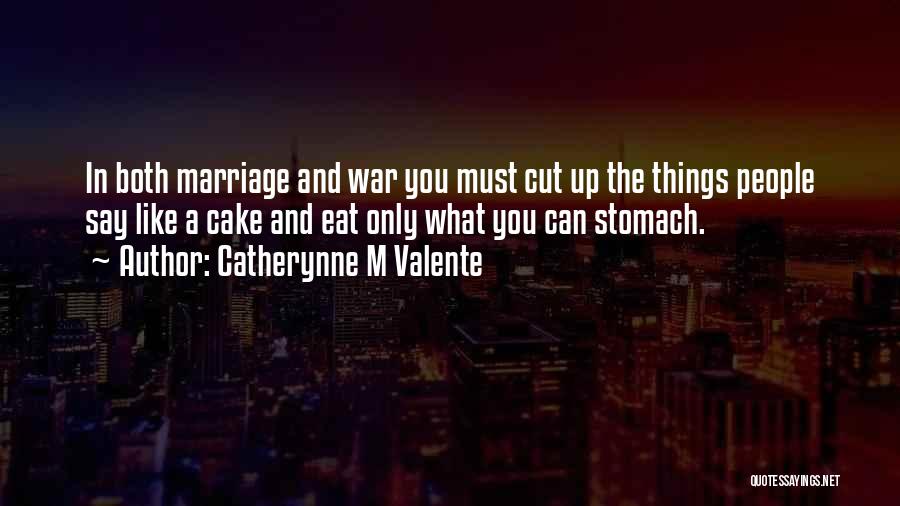 Catherynne M Valente Quotes: In Both Marriage And War You Must Cut Up The Things People Say Like A Cake And Eat Only What