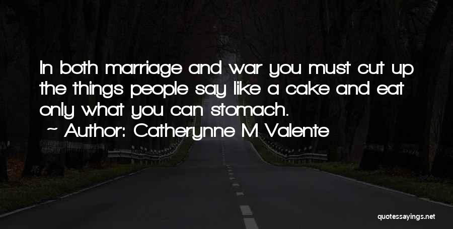 Catherynne M Valente Quotes: In Both Marriage And War You Must Cut Up The Things People Say Like A Cake And Eat Only What