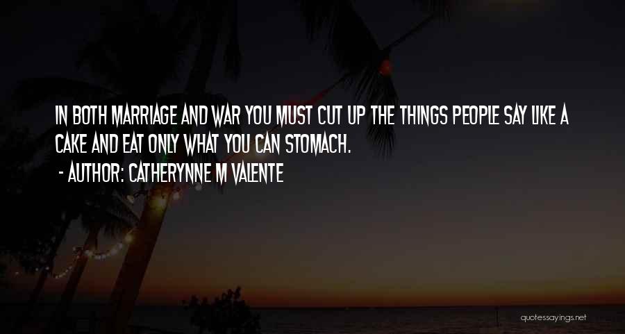 Catherynne M Valente Quotes: In Both Marriage And War You Must Cut Up The Things People Say Like A Cake And Eat Only What