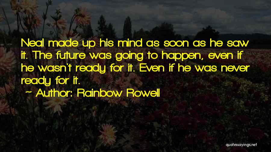Rainbow Rowell Quotes: Neal Made Up His Mind As Soon As He Saw It. The Future Was Going To Happen, Even If He