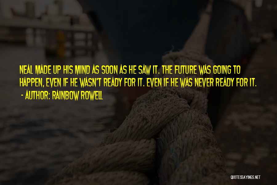 Rainbow Rowell Quotes: Neal Made Up His Mind As Soon As He Saw It. The Future Was Going To Happen, Even If He