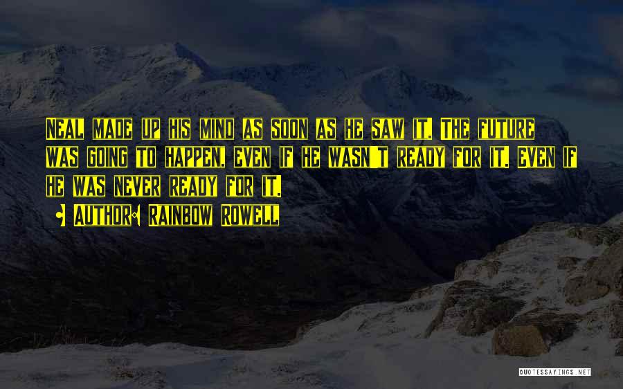 Rainbow Rowell Quotes: Neal Made Up His Mind As Soon As He Saw It. The Future Was Going To Happen, Even If He