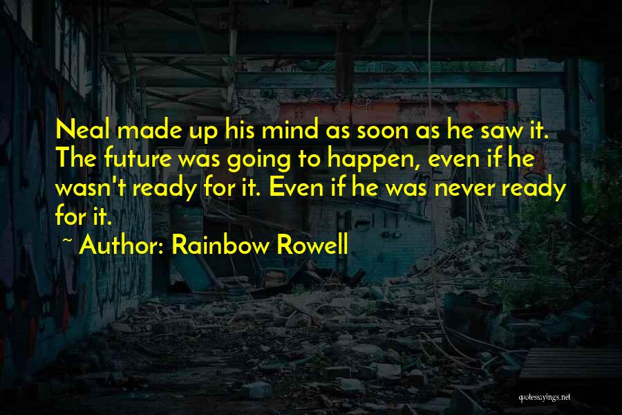 Rainbow Rowell Quotes: Neal Made Up His Mind As Soon As He Saw It. The Future Was Going To Happen, Even If He