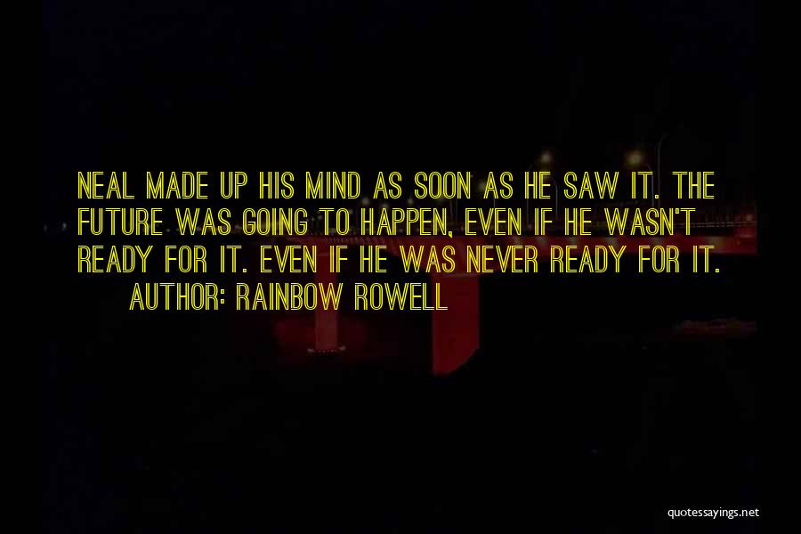 Rainbow Rowell Quotes: Neal Made Up His Mind As Soon As He Saw It. The Future Was Going To Happen, Even If He