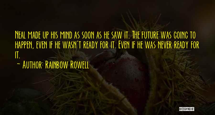Rainbow Rowell Quotes: Neal Made Up His Mind As Soon As He Saw It. The Future Was Going To Happen, Even If He