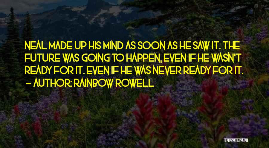 Rainbow Rowell Quotes: Neal Made Up His Mind As Soon As He Saw It. The Future Was Going To Happen, Even If He