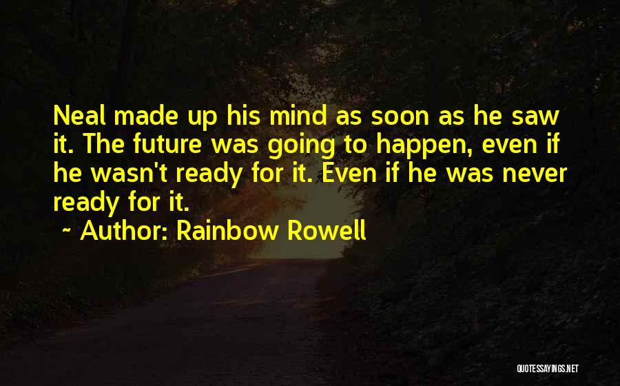 Rainbow Rowell Quotes: Neal Made Up His Mind As Soon As He Saw It. The Future Was Going To Happen, Even If He