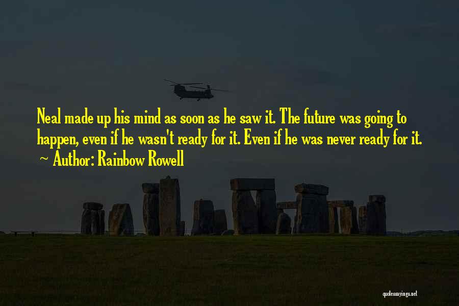 Rainbow Rowell Quotes: Neal Made Up His Mind As Soon As He Saw It. The Future Was Going To Happen, Even If He