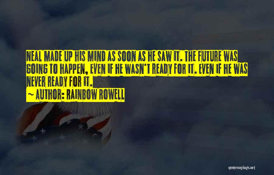 Rainbow Rowell Quotes: Neal Made Up His Mind As Soon As He Saw It. The Future Was Going To Happen, Even If He