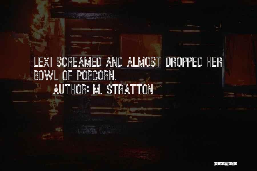 M. Stratton Quotes: Lexi Screamed And Almost Dropped Her Bowl Of Popcorn.