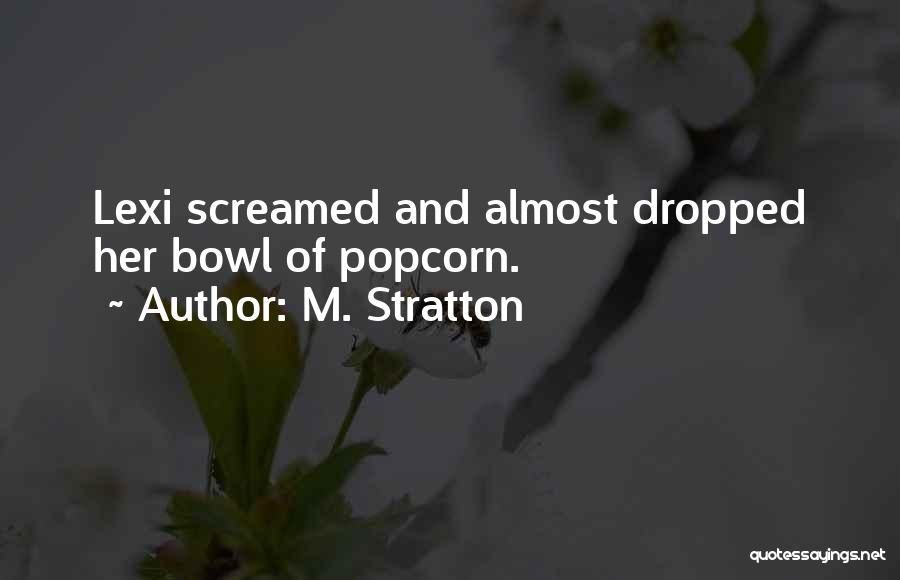 M. Stratton Quotes: Lexi Screamed And Almost Dropped Her Bowl Of Popcorn.