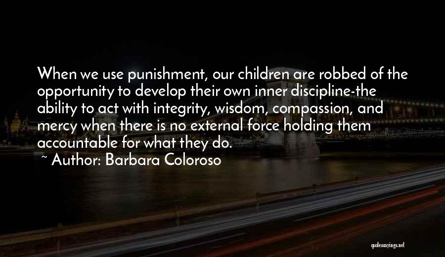 Barbara Coloroso Quotes: When We Use Punishment, Our Children Are Robbed Of The Opportunity To Develop Their Own Inner Discipline-the Ability To Act