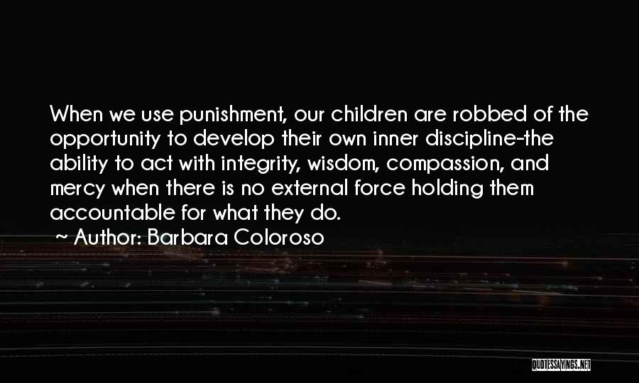 Barbara Coloroso Quotes: When We Use Punishment, Our Children Are Robbed Of The Opportunity To Develop Their Own Inner Discipline-the Ability To Act