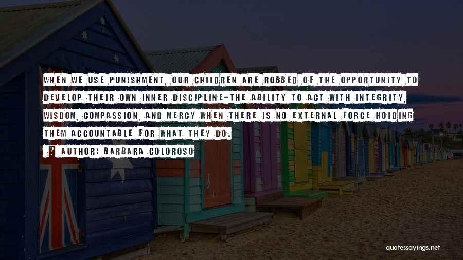 Barbara Coloroso Quotes: When We Use Punishment, Our Children Are Robbed Of The Opportunity To Develop Their Own Inner Discipline-the Ability To Act