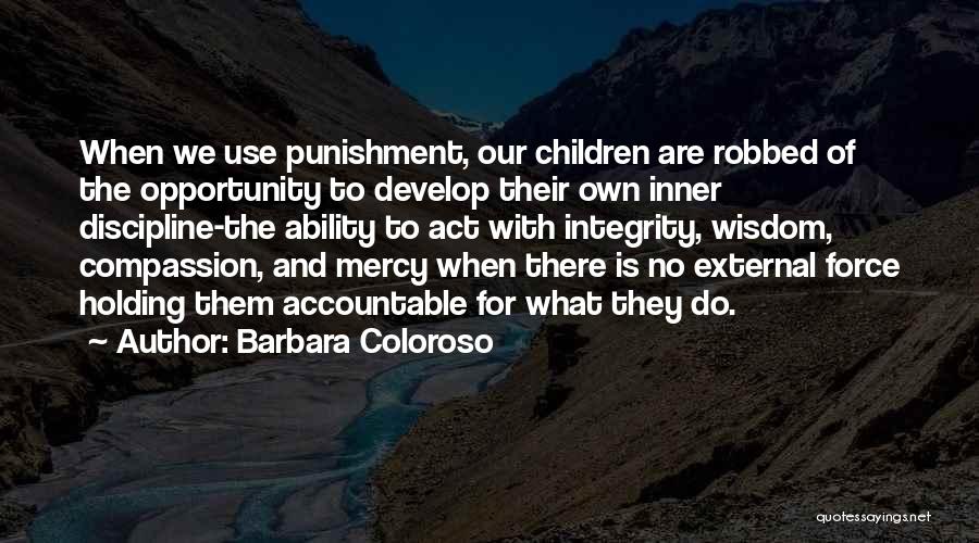 Barbara Coloroso Quotes: When We Use Punishment, Our Children Are Robbed Of The Opportunity To Develop Their Own Inner Discipline-the Ability To Act