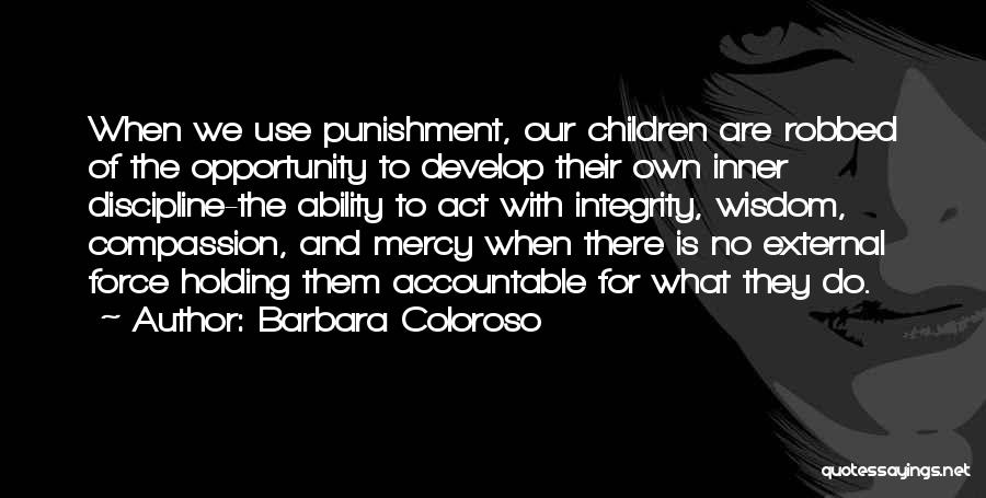 Barbara Coloroso Quotes: When We Use Punishment, Our Children Are Robbed Of The Opportunity To Develop Their Own Inner Discipline-the Ability To Act