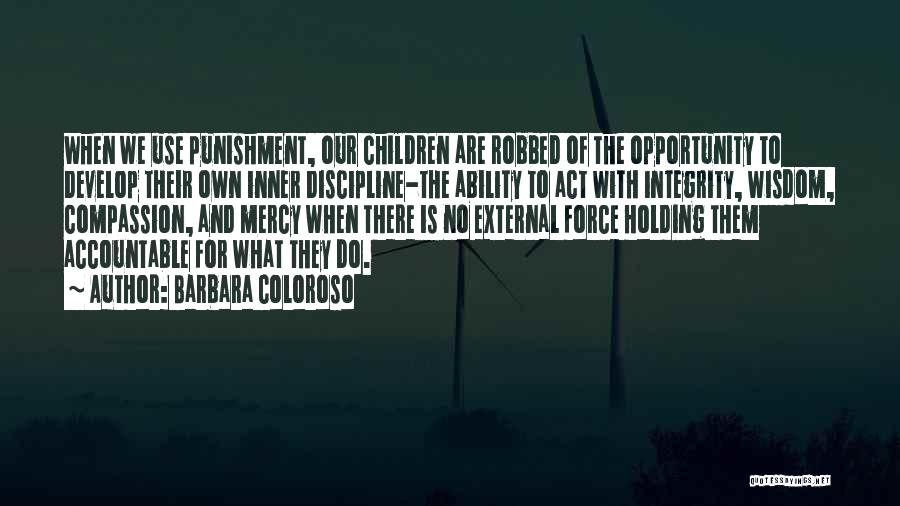 Barbara Coloroso Quotes: When We Use Punishment, Our Children Are Robbed Of The Opportunity To Develop Their Own Inner Discipline-the Ability To Act