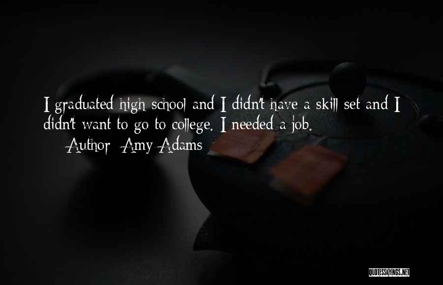 Amy Adams Quotes: I Graduated High School And I Didn't Have A Skill Set And I Didn't Want To Go To College. I