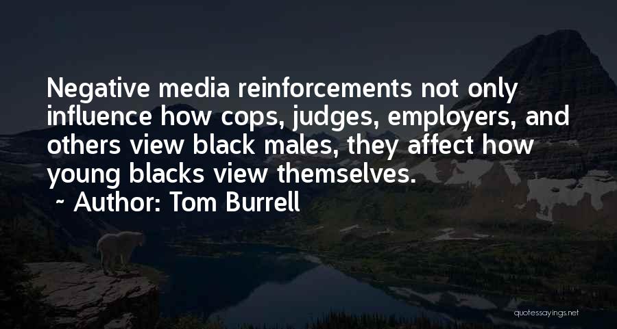 Tom Burrell Quotes: Negative Media Reinforcements Not Only Influence How Cops, Judges, Employers, And Others View Black Males, They Affect How Young Blacks