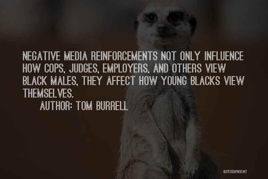 Tom Burrell Quotes: Negative Media Reinforcements Not Only Influence How Cops, Judges, Employers, And Others View Black Males, They Affect How Young Blacks