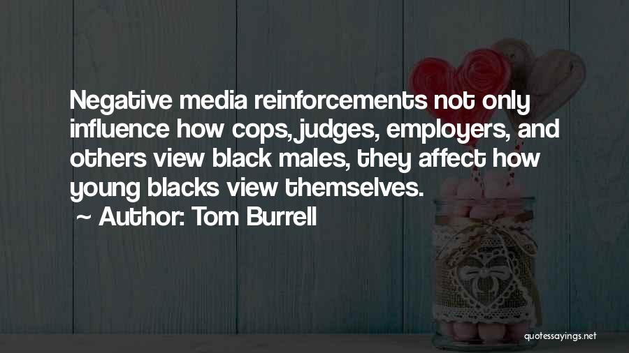 Tom Burrell Quotes: Negative Media Reinforcements Not Only Influence How Cops, Judges, Employers, And Others View Black Males, They Affect How Young Blacks