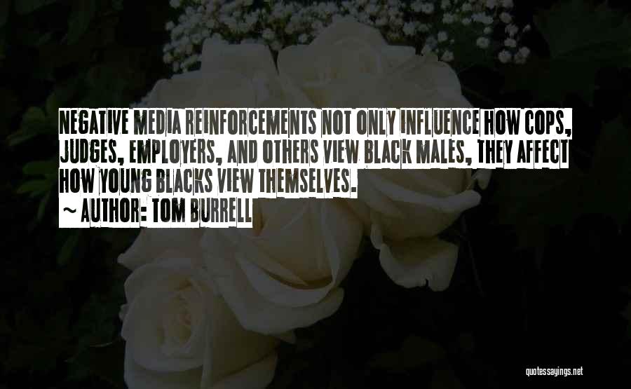 Tom Burrell Quotes: Negative Media Reinforcements Not Only Influence How Cops, Judges, Employers, And Others View Black Males, They Affect How Young Blacks