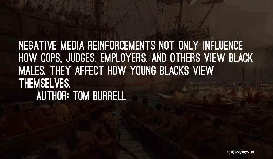 Tom Burrell Quotes: Negative Media Reinforcements Not Only Influence How Cops, Judges, Employers, And Others View Black Males, They Affect How Young Blacks